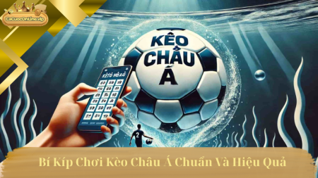 Bí Kíp Chơi Kèo Châu Á Chuẩn Và Hiệu Quả