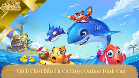 Cách Chơi Bắn Cá Cá Cược Online Đỉnh Cao